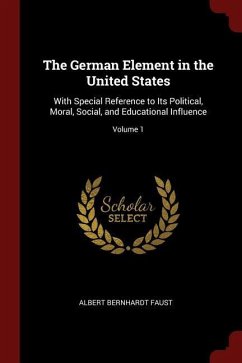 The German Element in the United States: With Special Reference to Its Political, Moral, Social, and Educational Influence; Volume 1