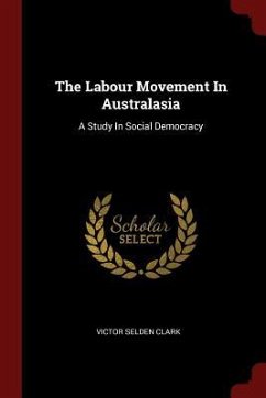The Labour Movement In Australasia: A Study In Social Democracy - Clark, Victor Selden