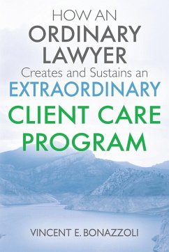 HOW AN ORDINARY LAWYER Creates and Sustains an EXTRAORDINARY CLIENT CARE PROGRAM - Bonazzoli, Vincent E