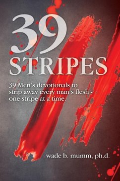39 Stripes: 39 Men's devotionals to strip away every man's flesh - one stripe at a time - Mumm, Wade B.