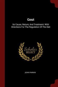 Gout: Its Cause, Nature, And Treatment: With Directions For The Regulation Of The Diet - Parkin, John