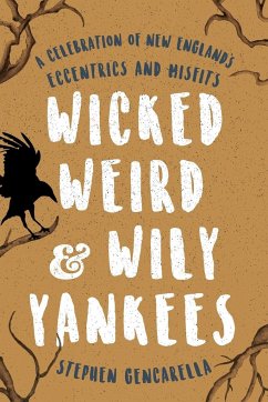 Wicked Weird & Wily Yankees: A Celebration of New England's Eccentrics and Misfits