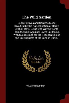 The Wild Garden: Or, Our Groves and Gardens Made Beautiful by the Naturalisation of Hardy Exotic Plants; Being One Way Onwards From the
