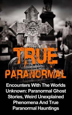 True Paranormal: Encounters with the Worlds Unknown: Paranormal Ghost Stories, Weird Unexplained Phenomena and True Paranormal Hauntings (eBook, ePUB) - Kennedy, Travis S.