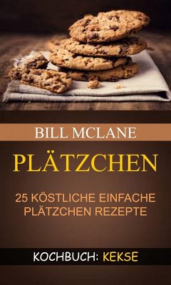 Plätzchen: 25 köstliche einfache Plätzchen Rezepte (Kochbuch: Kekse) (eBook, ePUB) - Mclane, Bill