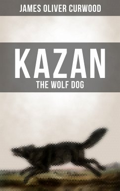 KAZAN, THE WOLF DOG (eBook, ePUB) - Curwood, James Oliver