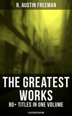 The Greatest Works of R. Austin Freeman: 80+ Titles in One Volume (Illustrated Edition) (eBook, ePUB) - Freeman, R. Austin