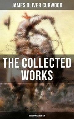 The Collected Works of James Oliver Curwood (Illustrated Edition) (eBook, ePUB) - Curwood, James Oliver