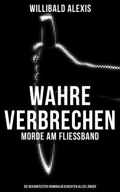 Wahre Verbrechen: Morde am Fließband - Die bekanntesten Kriminalgeschichten aller Länder (eBook, ePUB) - Alexis, Willibald