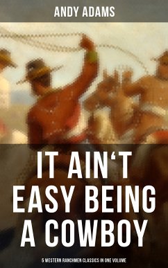 It Ain't Easy Being A Cowboy – 5 Western Ranchmen Classics in One Volume (eBook, ePUB) - Adams, Andy