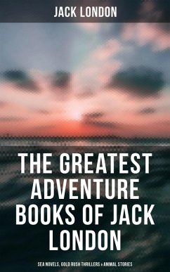 The Greatest Adventure Books of Jack London: Sea Novels, Gold Rush Thrillers & Animal Stories (eBook, ePUB) - London, Jack