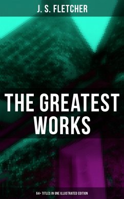 The Greatest Works of J. S. Fletcher (64+ Titles in One Illustrated Edition) (eBook, ePUB) - Fletcher, J. S.
