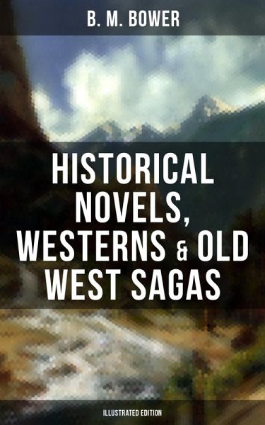 B. M. Bower: Historical Novels, Westerns & Old West Sagas (Illustrated Edition) (eBook, ePUB)