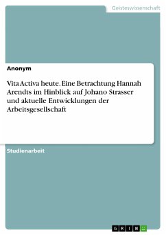 Vita Activa heute. Eine Betrachtung Hannah Arendts im Hinblick auf Johano Strasser und aktuelle Entwicklungen der Arbeitsgesellschaft (eBook, PDF)
