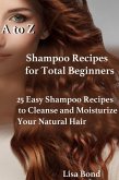 A to Z Shampoo Recipes for Total Beginners 25 Easy Shampoo Recipes to Cleanse and Moisturize Your Natural Hair (eBook, ePUB)