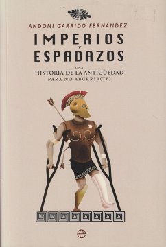 Imperios y espadazos : una historia de la Antigüedad para no aburrir(te) - Garrido Fernández, Andoni