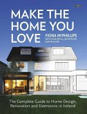 Make the Home You Love: The Complete Guide to Home Design, Renovation and Extensions in Ireland