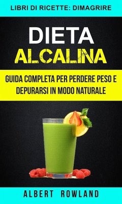 Dieta Alcalina: Guida Completa per perdere peso e depurarsi in modo naturale (Libri di ricette: Dimagrire) (eBook, ePUB) - Rowland, Albert