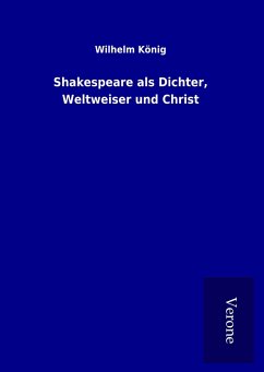 Shakespeare als Dichter, Weltweiser und Christ - König, Wilhelm