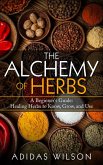 The Alchemy of Herbs - A Beginner's Guide: Healing Herbs to Know, Grow, and Use (eBook, ePUB)