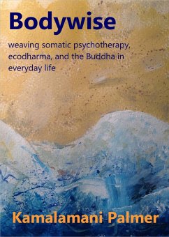 Bodywise: weaving somatic psychotherapy, ecodharma and the Buddha in everyday life (eBook, ePUB) - Kamalamani