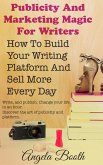 Publicity And Marketing Magic For Writers: How To Build Your Writing Platform And Sell More Every Day (eBook, ePUB)