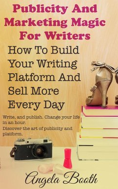 Publicity And Marketing Magic For Writers: How To Build Your Writing Platform And Sell More Every Day (eBook, ePUB) - Booth, Angela