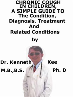 Chronic Cough In Children, A Simple Guide To The Condition, Diagnosis, Treatment And Related Conditions (eBook, ePUB) - Kee, Kenneth Chronic Cough In Children, A Simple Guide To The Condition, Diagnosis, Treatment And Related Conditions (eBook, ePUB) - Kee, Kenneth