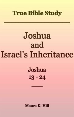 True Bible Study - Joshua and Israel's Inheritance Joshua 13-24 (eBook, ePUB) - Hill, Maura K.