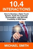 10.4 Interactions: How to Develop a Sales Touch System, Guide the Customer Conversation, and Sell with Credibility in B2B Sales (eBook, ePUB) 10.4 Interactions: How to Develop a Sales Touch System, Guide the Customer Conversation, and Sell with Credibility in B2B Sales (eBook, ePUB)