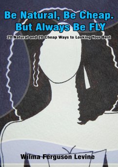 Cover Be Natural, Be Cheap. But Always Be FLY. 20 Natural and 20 Cheap Ways to Looking Your Best (eBook, ePUB)