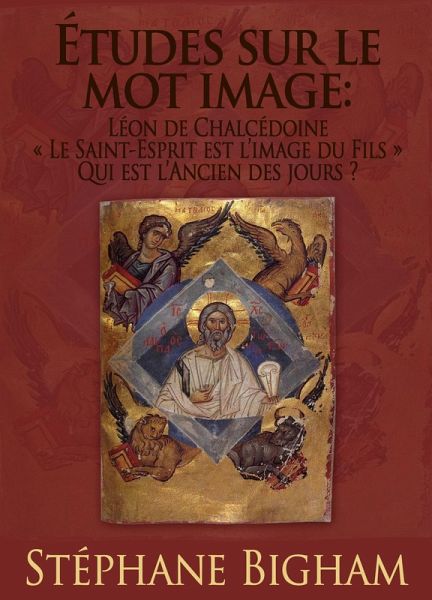Études sur le mot image: Léon de Chalcédoine ; «Le Saint-Esprit est l'image du Fils» ; Qui est l'Ancien des jours? (eBook, ePUB)