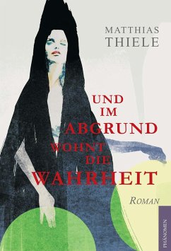 Und im Abgrund wohnt die Wahrheit - Thiele, Matthias