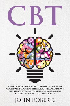CBT: A Practical Guide on How to Rewire the Thought Process with Cognitive Behavioral Therapy and Flush Out Negative Thoughts, Depression, and Anxiety Without Resorting to Harmful Meds (Collective Wellness, #1) (eBook, ePUB) - Roberts, John