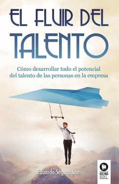 El fluir del talento : cómo desarrollar todo el potencial del talento de las personas en la empresa - Segura Cros, Eduardo