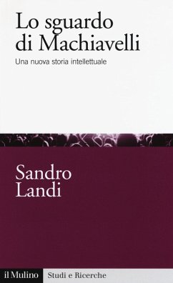 Lo sguardo di Machiavelli. Una nuova storia intellettuale - Landi, Sandro