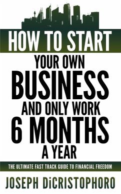 How to Start Your Own Business and Only Work 6 Months a Year (eBook, ePUB) - DiCristophoro, Joseph