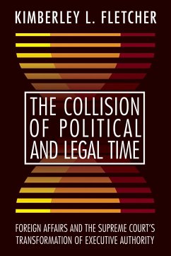 The Collision of Political and Legal Time: Foreign Affairs and the Supreme Court's Transformation of Executive Authority - Fletcher, Kimberley L.