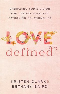 Love Defined - Embracing God`s Vision for Lasting Love and Satisfying Relationships - Clark, Kristen; Baird, Bethany