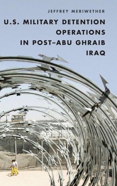 U.S. Military Detention Operations in Post-Abu Ghraib Iraq - Meriwether, Jeffrey, Professor of European, African, and Military Hi