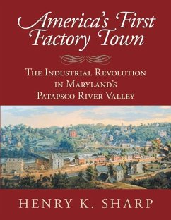 America's First Factory Town: The Industrial Revolution in Maryland's Patapsco River Valley - Sharp, Henry K.