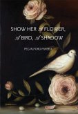 Show Her a Flower, a Bird, a Shadow Show Her a Flower, a Bird, a Shadow