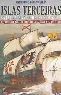 Islas Terceiras : batalla naval de San Miguel : operaciones navales españolas del siglo XVI, 1581-1582 - Gómez Beltrán, Antonio Luis