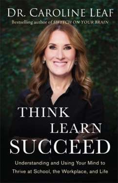 Think, Learn, Succeed - Understanding and Using Your Mind to Thrive at School, the Workplace, and Life - Leaf, Dr. Caroline