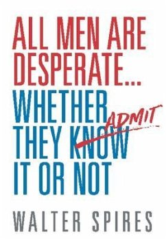 All Men Are Desperate Whether They Admit It or Not (eBook, ePUB) - Spires, Walter