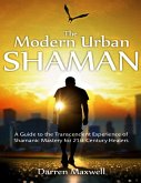 Thr Modern Urban Shaman: A Guide to the Transcendent Experience of Shamanic Mastery for 21st Century Healers (eBook, ePUB)
