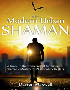 Thr Modern Urban Shaman: A Guide to the Transcendent Experience of Shamanic Mastery for 21st Century Healers (eBook, ePUB) - Maxwell, Darren