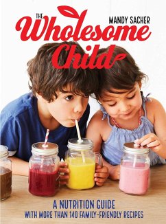 The Wholesome Child: A Nutrition Guide with More Than 140 Family-Friendly Recipes - Sacher, Mandy