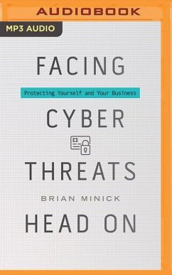 Facing Cyber Threats Head on: Protecting Yourself and Your Business - Minick, Brian