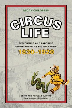 Circus Life: Performing and Laboring Under America's Big Top Shows, 1830-1920 - Childress, Micah D.